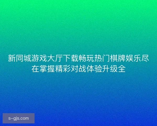 新同城游戏大厅下载畅玩热门棋牌娱乐尽在掌握精彩对战体验升级全