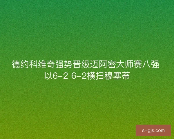 德约科维奇强势晋级迈阿密大师赛八强 以6-2 6-2横扫穆塞蒂